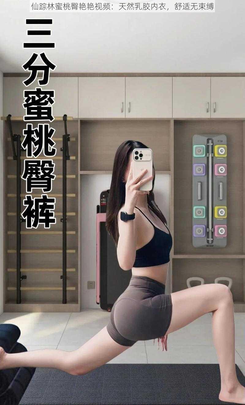 仙踪林蜜桃臀艳艳视频：天然乳胶内衣，舒适无束缚