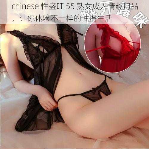 chinese 性盛旺 55 熟女成人情趣用品，让你体验不一样的性福生活