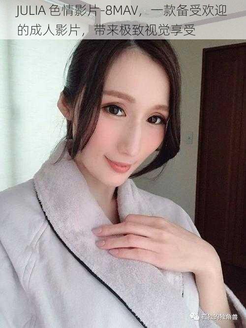 JULIA 色情影片-8MAV，一款备受欢迎的成人影片，带来极致视觉享受