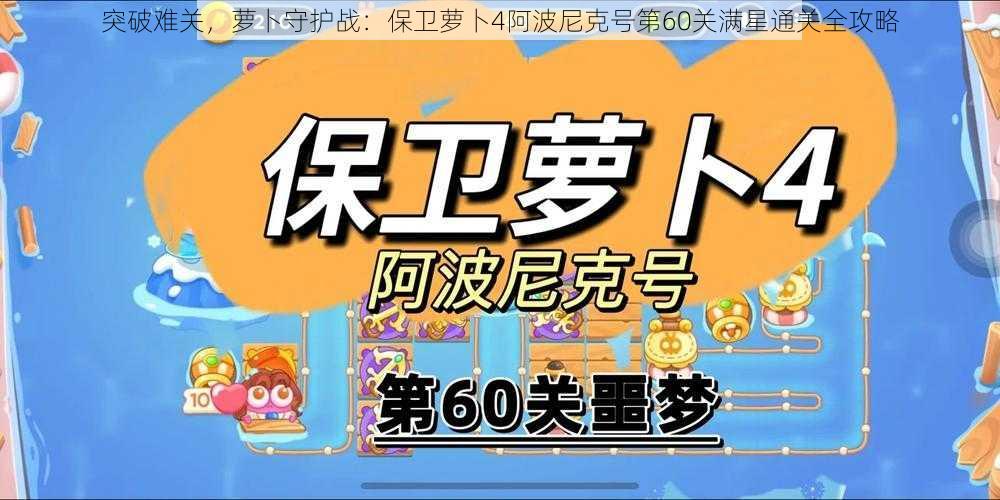 突破难关，萝卜守护战：保卫萝卜4阿波尼克号第60关满星通关全攻略