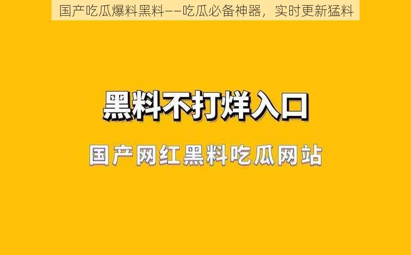 国产吃瓜爆料黑料——吃瓜必备神器，实时更新猛料