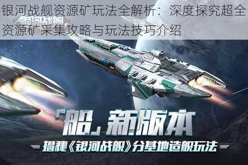 银河战舰资源矿玩法全解析：深度探究超全资源矿采集攻略与玩法技巧介绍