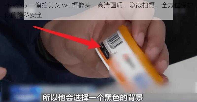 PissGsG 一偷拍美女 wc 摄像头：高清画质，隐蔽拍摄，全方位保护你的隐私安全