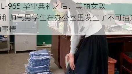 JUL-965 毕业典礼之后，美丽女教师和帅气男学生在办公室里发生了不可描述的事情