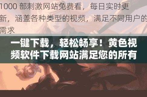 1000 部刺激网站免费看，每日实时更新，涵盖各种类型的视频，满足不同用户的需求