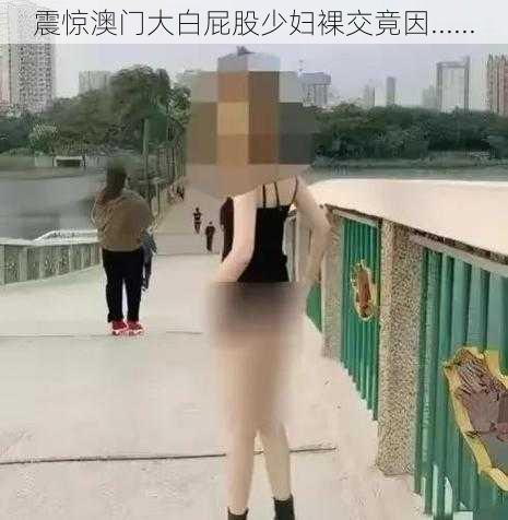 震惊澳门大白屁股少妇裸交竟因......