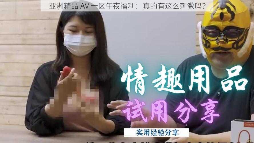 亚洲精品 AV 一区午夜福利：真的有这么刺激吗？