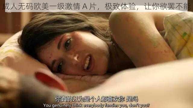 成人无码欧美一级激情 A 片，极致体验，让你欲罢不能