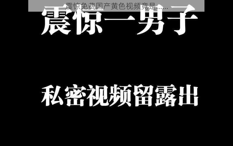 震惊免费国产黄色视频竟是......