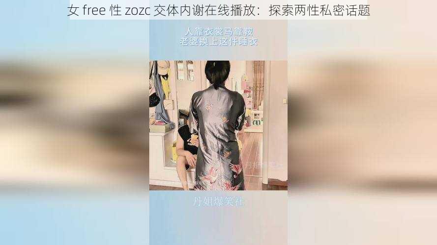 女 free 性 zozc 交体内谢在线播放：探索两性私密话题