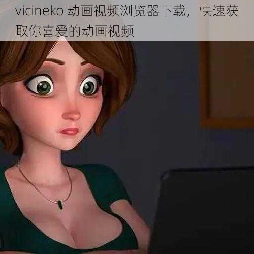 vicineko 动画视频浏览器下载，快速获取你喜爱的动画视频