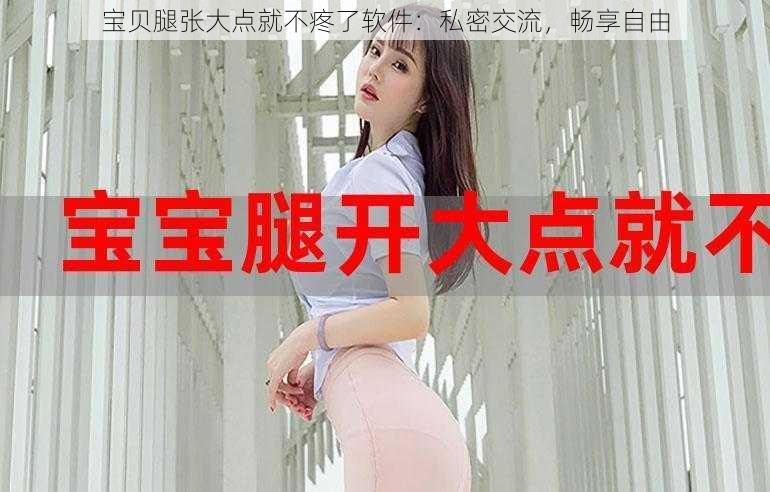 宝贝腿张大点就不疼了软件：私密交流，畅享自由