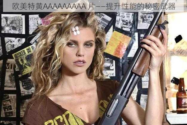 欧美特黄AAAAAAAAA 片——提升性能的秘密武器