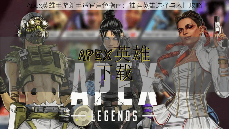 Apex英雄手游新手适宜角色指南：推荐英雄选择与入门攻略