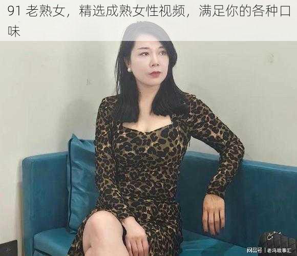 91 老熟女，精选成熟女性视频，满足你的各种口味