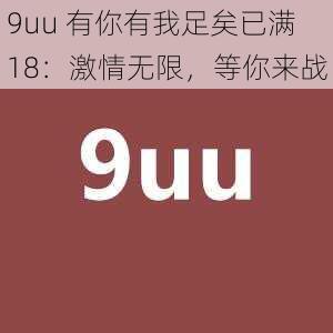 9uu 有你有我足矣已满 18：激情无限，等你来战