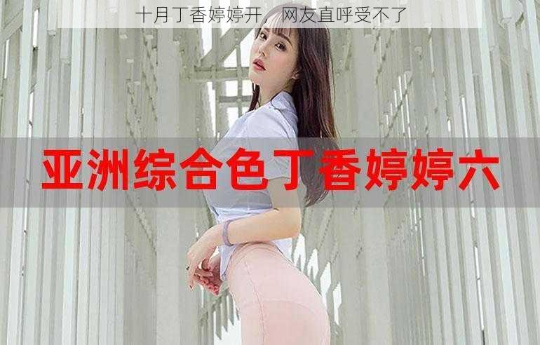 十月丁香婷婷开，网友直呼受不了