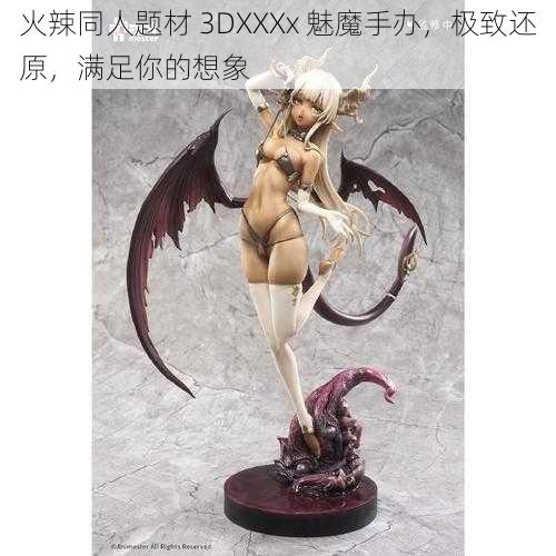 火辣同人题材 3DXXXx 魅魔手办，极致还原，满足你的想象