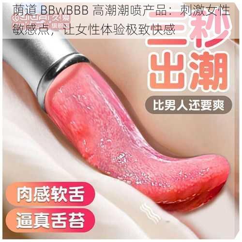 荫道 BBwBBB 高潮潮喷产品：刺激女性敏感点，让女性体验极致快感