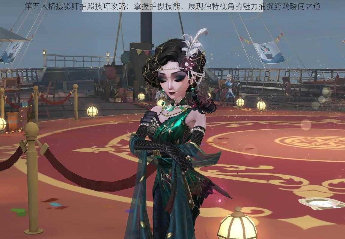 第五人格摄影师拍照技巧攻略：掌握拍摄技能，展现独特视角的魅力捕捉游戏瞬间之道