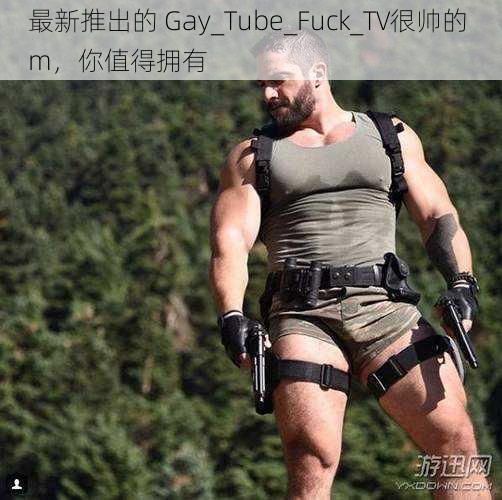 最新推出的 Gay_Tube_Fuck_TV很帅的 m，你值得拥有