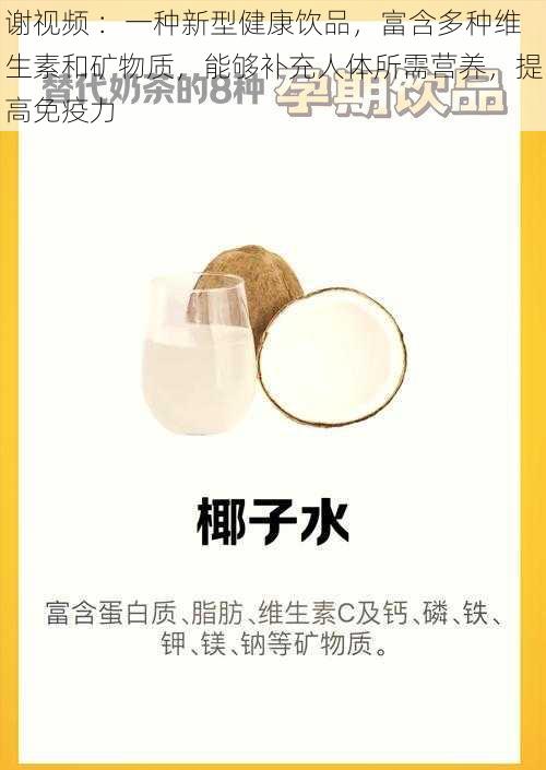 谢视频 ：一种新型健康饮品，富含多种维生素和矿物质，能够补充人体所需营养，提高免疫力