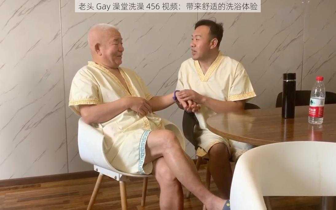 老头 Gay 澡堂洗澡 456 视频：带来舒适的洗浴体验