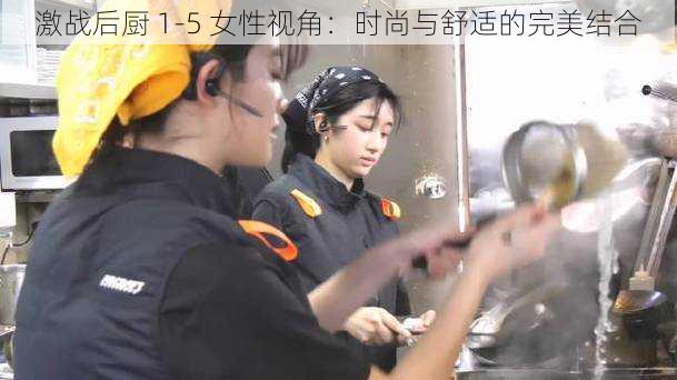 激战后厨 1-5 女性视角：时尚与舒适的完美结合