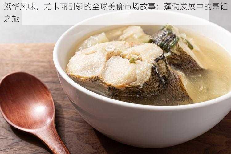 繁华风味，尤卡丽引领的全球美食市场故事：蓬勃发展中的烹饪之旅