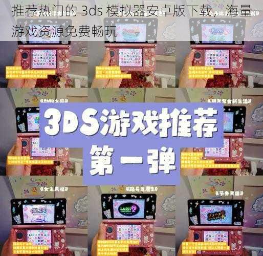 推荐热门的 3ds 模拟器安卓版下载，海量游戏资源免费畅玩