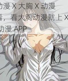 动漫 X 大胸 X 动漫看，看大胸动漫就上 XX 动漫 APP