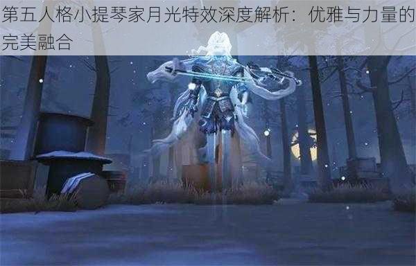 第五人格小提琴家月光特效深度解析：优雅与力量的完美融合