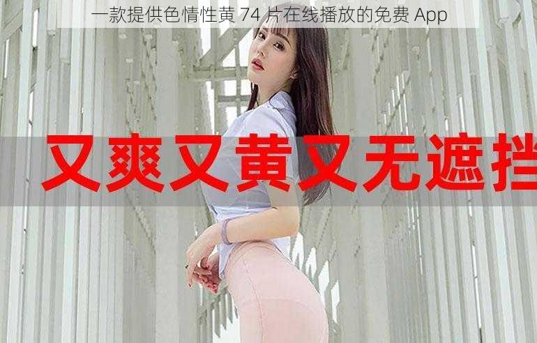 一款提供色情性黄 74 片在线播放的免费 App