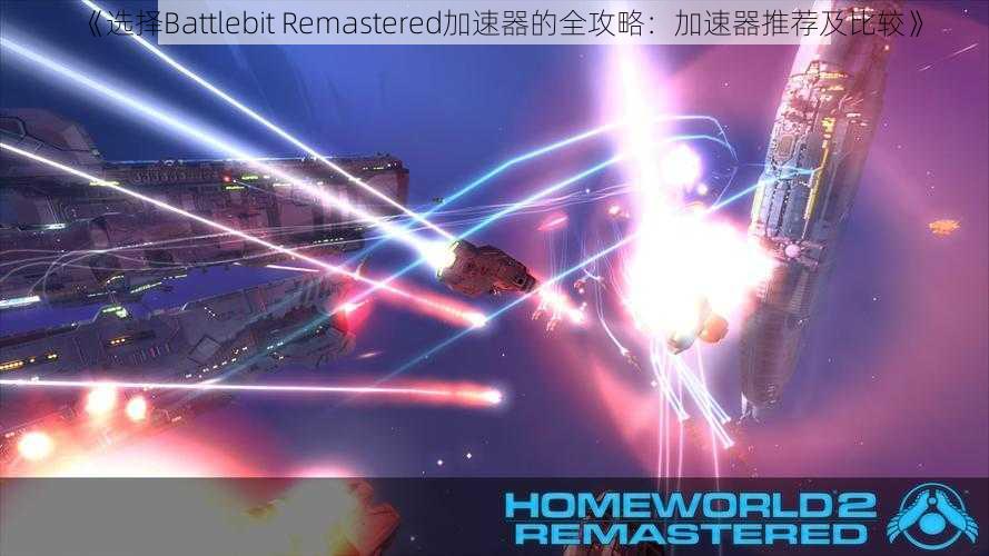 《选择Battlebit Remastered加速器的全攻略：加速器推荐及比较》