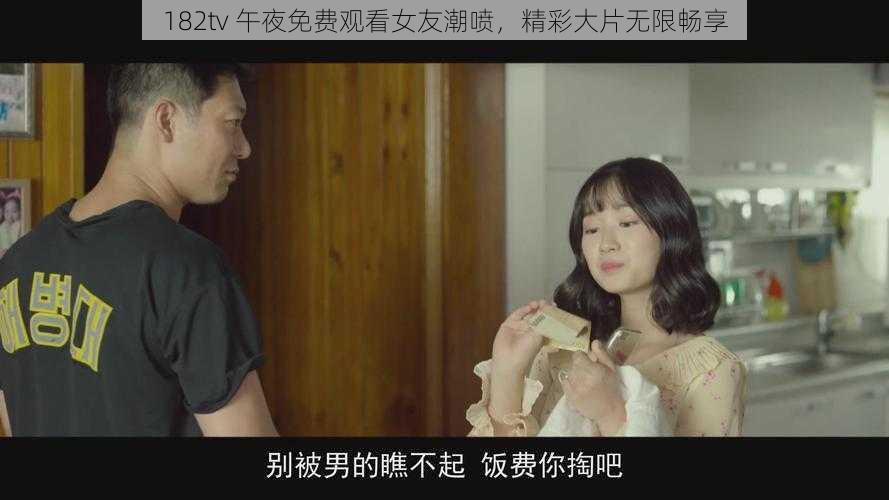 182tv 午夜免费观看女友潮喷，精彩大片无限畅享