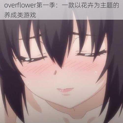 overflower第一季：一款以花卉为主题的养成类游戏