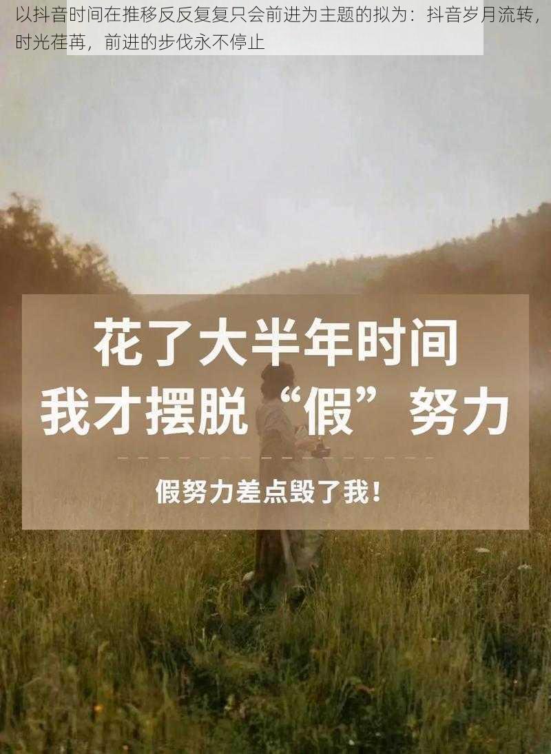 以抖音时间在推移反反复复只会前进为主题的拟为：抖音岁月流转，时光荏苒，前进的步伐永不停止