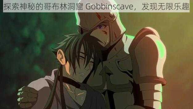 探索神秘的哥布林洞窟 Gobbinscave，发现无限乐趣