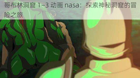 哥布林洞窟 1—3 动画 nasa：探索神秘洞窟的冒险之旅