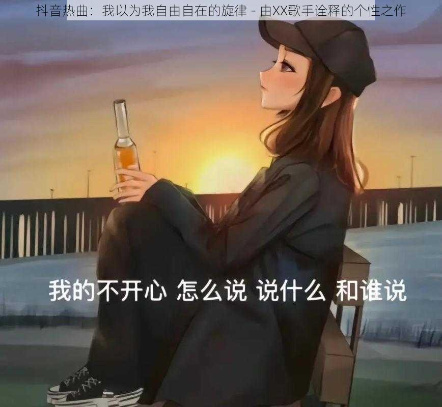 抖音热曲：我以为我自由自在的旋律 - 由XX歌手诠释的个性之作