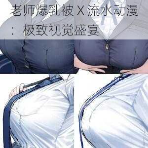 老师爆乳被 X 流水动漫：极致视觉盛宴