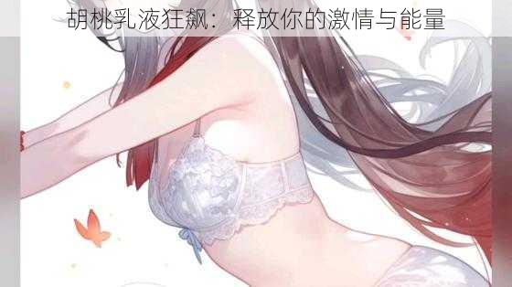 胡桃乳液狂飙：释放你的激情与能量