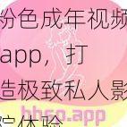 粉色成年视频 app，打造极致私人影院体验