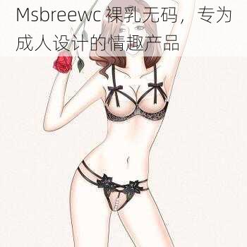 Msbreewc 裸乳无码，专为成人设计的情趣产品