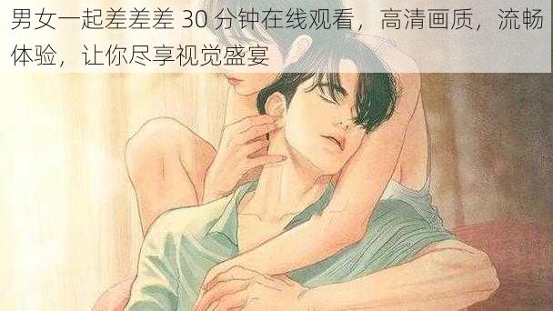 男女一起差差差 30 分钟在线观看，高清画质，流畅体验，让你尽享视觉盛宴