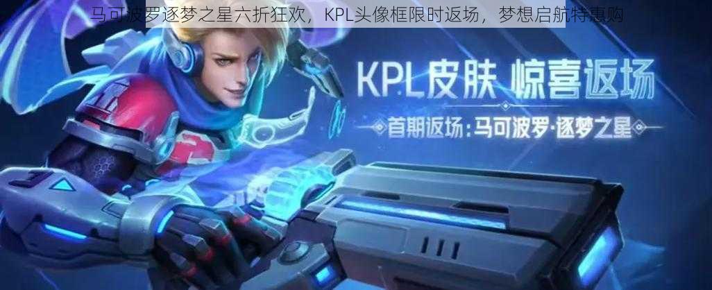 马可波罗逐梦之星六折狂欢，KPL头像框限时返场，梦想启航特惠购