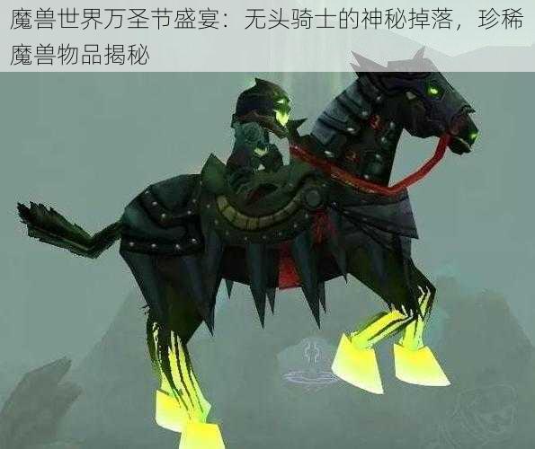 魔兽世界万圣节盛宴：无头骑士的神秘掉落，珍稀魔兽物品揭秘