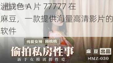 亚洲成色 A 片 77777 在线麻豆，一款提供海量高清影片的视频软件