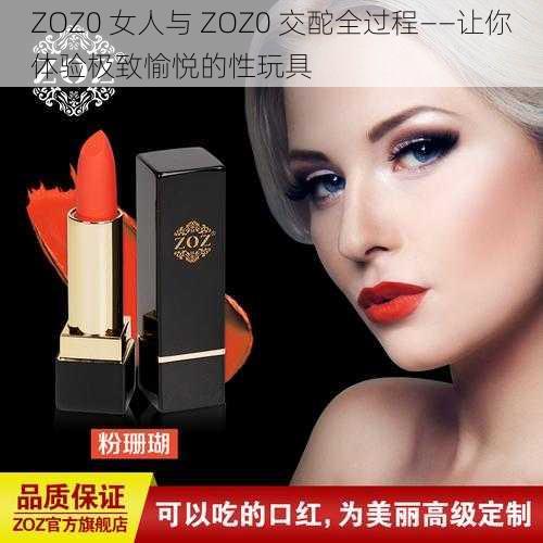 ZOZ0 女人与 ZOZ0 交酡全过程——让你体验极致愉悦的性玩具