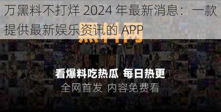 万黑料不打烊 2024 年最新消息：一款提供最新娱乐资讯的 APP